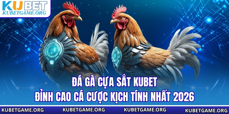 Đá Gà Cựa Sắt KUBET - Đỉnh Cao Cá Cược Kịch Tính Nhất 2026