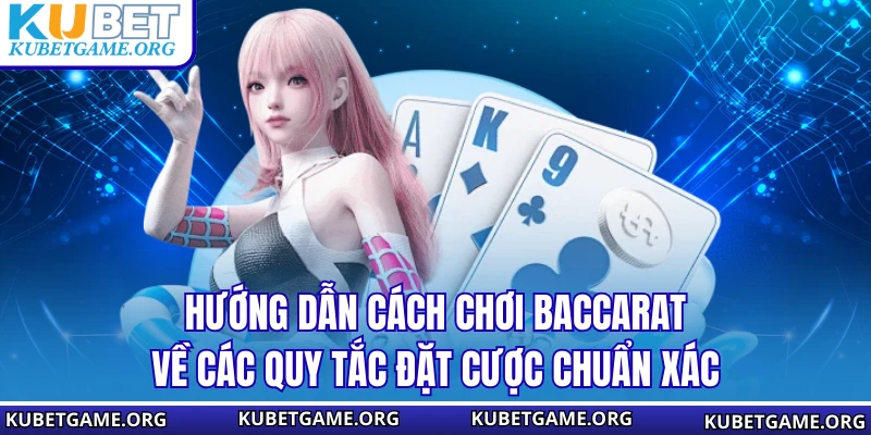 Hướng dẫn cách chơi baccarat về các quy tắc đặt cược chuẩn xác