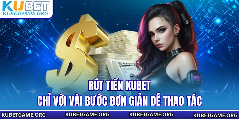 Rút tiền KUBET chỉ với vài bước đơn giản dễ thao tác
